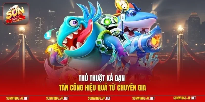 Thủ thuật xả đạn tấn công hiệu quả từ chuyên gia